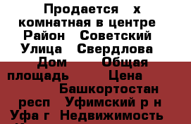 Продается 3-х комнатная в центре › Район ­ Советский › Улица ­ Свердлова › Дом ­ 2 › Общая площадь ­ 91 › Цена ­ 4 950 000 - Башкортостан респ., Уфимский р-н, Уфа г. Недвижимость » Квартиры продажа   . Башкортостан респ.